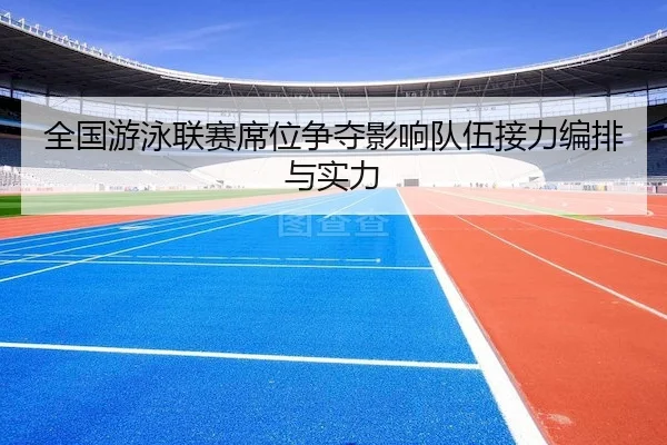 全国游泳联赛席位争夺影响队伍接力编排与实力