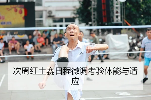 次周红土赛日程微调考验体能与适应